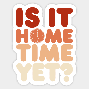 IS IT HOME TIME YET? Sticker